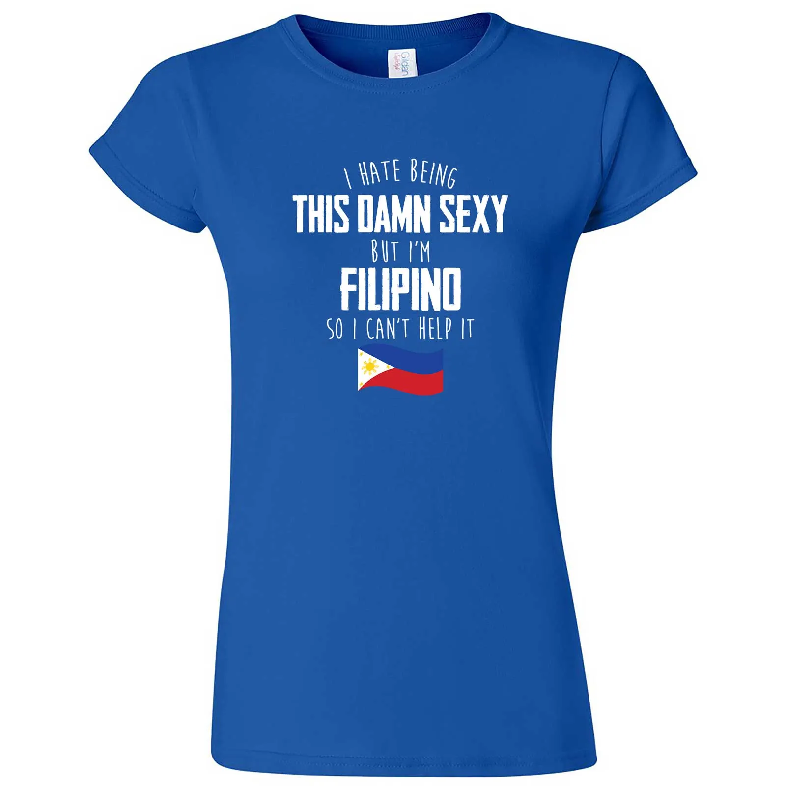 "I Hate Being This Damn Sexy But I'm Filipino So I Can't Help It" women's t-shirt